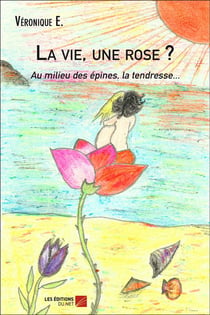 La vie, une rose ? au milieu des épines, la tendresse...