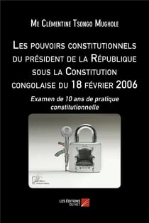 Les pouvoirs constitutionnels du président de la République sous la constitution congolaise du 18 février 2006 - examen de 10 ans de pratique constitutionnelle