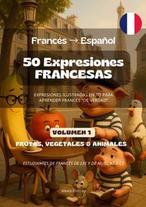 50 Expresiones Francesas (Francés - Espanol) - Volumen 1 (Frutas, Vegetales & Animales) : 50 Expresiones Francesas Ilustradas para Estudiantes de Frances
