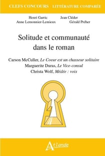 Solitude et communauté dans le roman : Carson McCullers, le coeur est un chasseurs solitaire - Marguerite Duras, le Vice-consul - Christa Wolf, Médée : voix