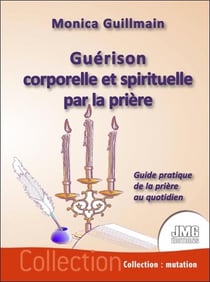 Guérison corporelle et spirituelle par la prière : guide pratique de la prière au quotidien