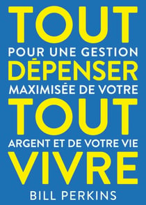 Tout dépenser, tout vivre : Pour une gestion maximisée de votre argent et de votre vie