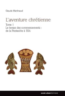 L'aventure chrétienne Tome 1 - le temps des commencements : de la Pentecôte à 354