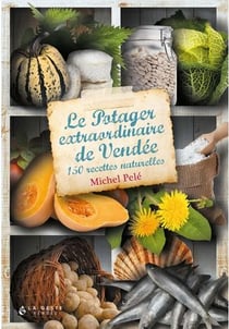 Le potager extraordinaire de Vendee - 150 recettes naturelles