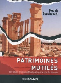 Patrimoines mutilés - ces trésors de l'Humanité défigurés par la folie des hommes