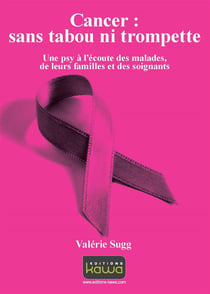 Cancer : sans tabou ni trompette - une psy à l'écoute des malades, de leurs familles et des soignants