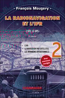 La radionavigation et l'IFR. L'IFR, le GPS Tome 2 - L'IFR - La navigation par satellites - Les minimuns opérationnels (2e édition)