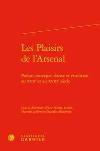 Les plaisirs de l'arsenal - poésie, musique, danse et érudition au XVIIe et au XVIIIe siècle