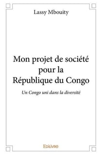 Mon projet de societe pour la republique du congo - un congo uni dans la diversite, la liberte et l