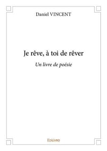 Je reve, a toi de rever - un livre de poesie