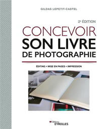 Concevoir son livre de photographie : editing, mise en pages, impression (2e édition)