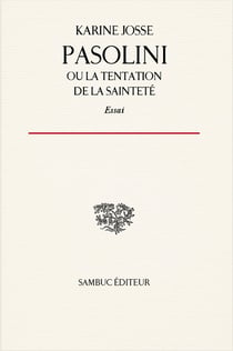 Pasolini, ou la tentation de la sainteté : Essai sur la vie et l'oeuvre de Pier Paolo Pasolini