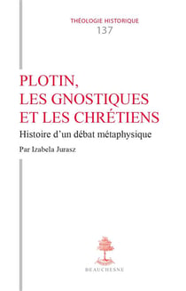 Plotin, les gnostiques et les chrétiens : Histoire d'un débat métaphysique