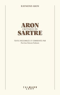 Aron critique de Sartre : Textes rassemblés et commentés par Perrine Simon-Nahum