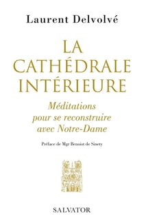 La cathédrale intérieure - méditations pour se reconstruire avec Notre-Dame