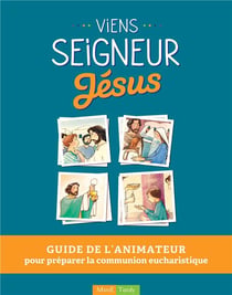 Viens seigneur Jésus - guide de l'animateur pour préparer la communion eucharistique