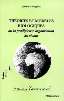 Théories et modèles biologiques ou La prodigieuse organisation du vivant