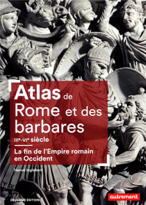 Atlas de Rome et des barbares, IIIe-VIe siècle - la fin de l'Empire romain en Occident (2e édition)