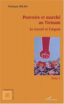 Pouvoirs et marche au vietnam (tome i) - vol01 - le travail et l'argent