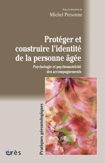 Protéger et construire l'identité de la personne âgée - psychologie et psychomotricité des accompagnements