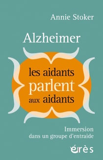 Alzheimer : les aidants parlent aux aidants : Immersion dans un groupe d'entraide