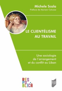 Le clientélisme au travail : Une sociologie de l'arrangement et du conflit au Liban