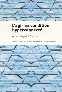 Agir en condition hyperconnectee (l') - art et images a l'oeuvre