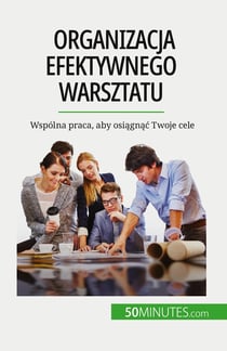 Organizacja efektywnego warsztatu : Wspólna praca, aby osiagnac Twoje cele