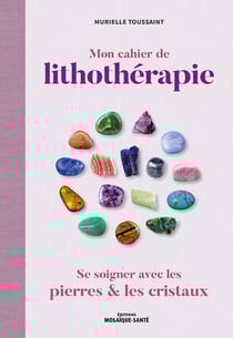 Mon cahier de lithothérapie - se soigner avec les pierres
