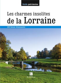 Les charmes insolites de la Lorraine - 110 lieux étonnants