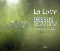 La Loire dessus... dessous - archéologie d'un fleuve, de l'âge de Bronze à nos jours