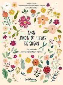 Mon jardin de fleurs de saison : des bouquets pour la maison toute l'année