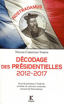 Décodage des présidentielles 2012-2017 - essai de prévisions à l'aide du système de cryptage temporel retrouvé de Nostradamus