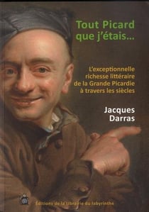 Tout picard que j'etais - l'exceptionnelle richesse litteraire de la grande picardie a travers les