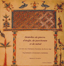 Dentelles de pierre, d'étoffe, de parchemin et de métal - les arts des chrétiens d'arménie du moyen-âge - la grammaire ornementale arménienne