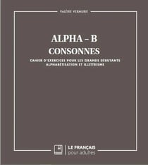 Alpha-B - consonnes - cahier d'exercices pour les grands débutants, alphabétisation et illettrisme