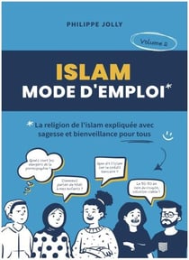 Islam, mode d'emploi : La religion de l'islam expliquée avec sagesse et bienveillance pour tous Tome 2