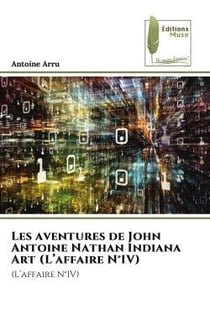 Les aventures de John Antoine Nathan Indiana Art (L'affaire N°IV) : (L'affaire N°IV)