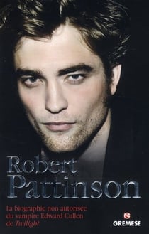 Robert Pattinson - la biographie non autorisée du vampire Edward Cullen de Twilight