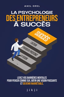 La psychologie des entrepreneurs à succès : Levez vos barrières mentales pour penser comme eux, bâtir une vision puissante et devenir inarrêtable