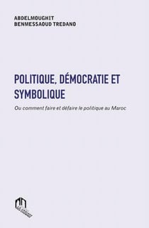 Politique, démocratie et symbolique- ou comment faire et défaire le politique au Maroc