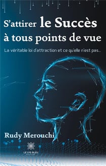 S'attirer le succès à tous points de vue - la véritable loi d'attraction et ce qu'elle n'est pas...