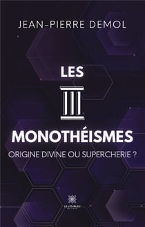 Les trois monothéismes : origine divine ou supercherie ?