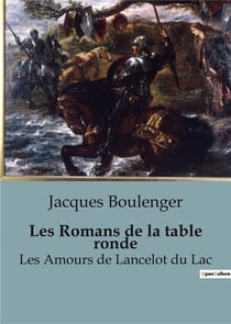 Les Romans de la table ronde : Les Amours de Lancelot du Lac (Légendes arthuriennes et la quête du Graal)