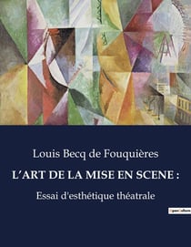 L'ART DE LA MISE EN SCENE : : Essai d'esthétique théâtrale: exploration des principes et pratiques de la mise en scène