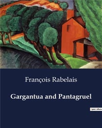 Gargantua and Pantagruel : The Renaissance Satire of Gargantua and Pantagruel