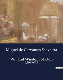 Wit and Wisdom of Don Quixote : The Adventures and Ideals of a Knight-Errant