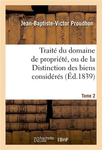 Traite du domaine de propriete, ou de la distinction des biens consideres. tome 2 - principalement p
