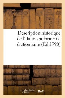Description historique de l'Italie, en forme de dictionnaire : : 1) contenant la géographie tant ancienne que moderne,...