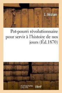 Pot-pourri revolutionnaire pour servir a l'histoire de nos jours, ou la verite toute nue